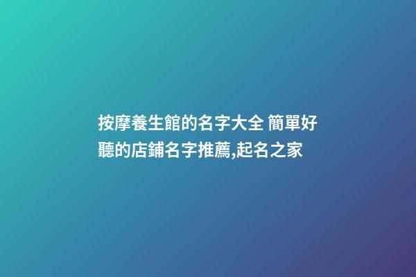 按摩養生館的名字大全 簡單好聽的店鋪名字推薦,起名之家-第1張-店鋪起名-玄機派